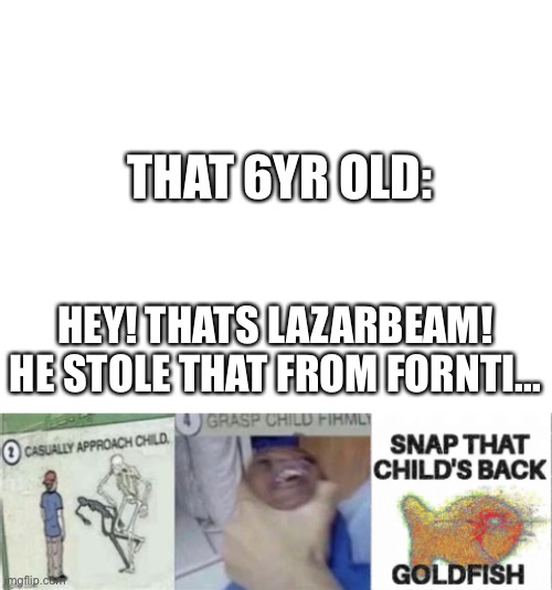 That 1 dude | THAT 6YR OLD:; HEY! THATS LAZARBEAM! HE STOLE THAT FROM FORNTI... | image tagged in blank white template,casually approach snap that child's back | made w/ Imgflip meme maker