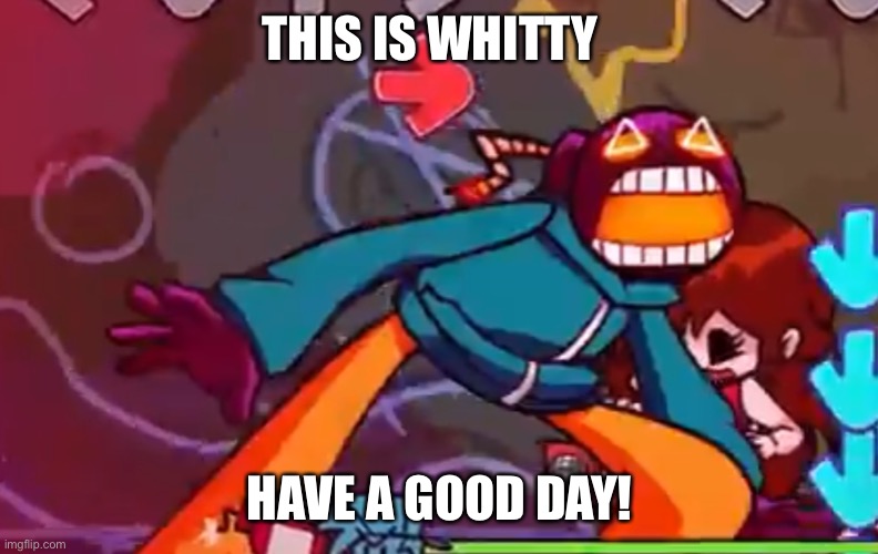 This is whitty | THIS IS WHITTY; HAVE A GOOD DAY! | image tagged in video games,friday night funkin,mods | made w/ Imgflip meme maker