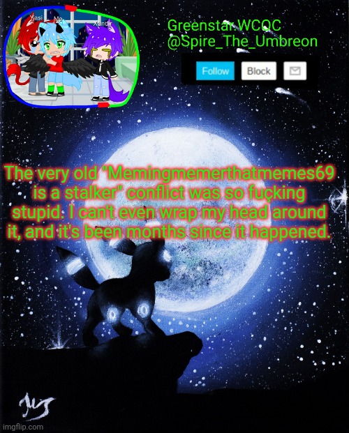 Many months. | The very old "Memingmemerthatmemes69 is a stalker" conflict was so fuçking stupid. I can't even wrap my head around it, and it's been months since it happened. | image tagged in spire announcement greenstar wcoc | made w/ Imgflip meme maker