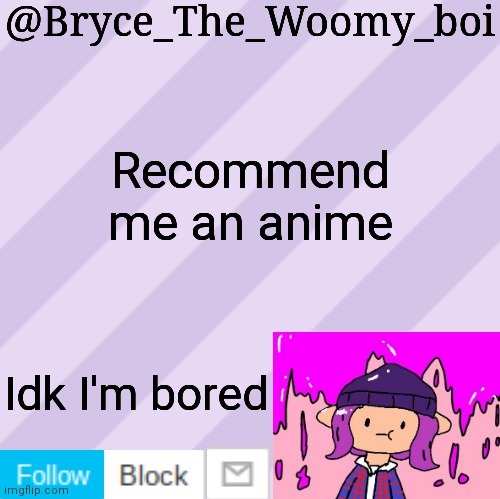 Bryce_The_Woomy_boi's new New NEW announcement template | Recommend me an anime; Idk I'm bored | image tagged in bryce_the_woomy_boi's new new new announcement template | made w/ Imgflip meme maker