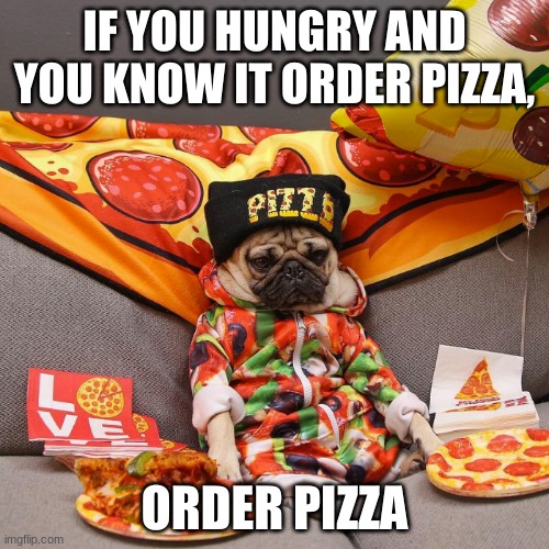 the life of a pug | IF YOU HUNGRY AND YOU KNOW IT ORDER PIZZA, ORDER PIZZA | image tagged in pugs,memes,animals,dogs,pizza,funny memes | made w/ Imgflip meme maker