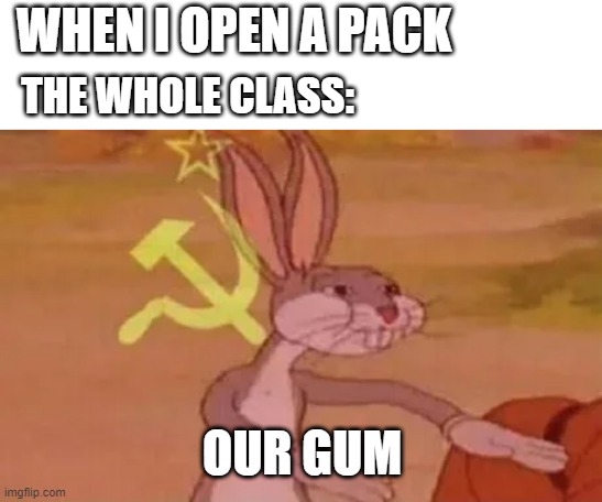 Bugs bunny communist | WHEN I OPEN A PACK; THE WHOLE CLASS:; OUR GUM | image tagged in bugs bunny communist | made w/ Imgflip meme maker