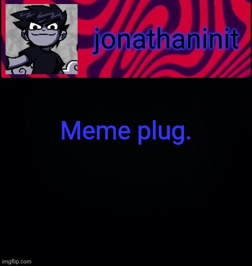 https://imgflip.com/i/551irl | Meme plug. | image tagged in d i s t o r e d | made w/ Imgflip meme maker