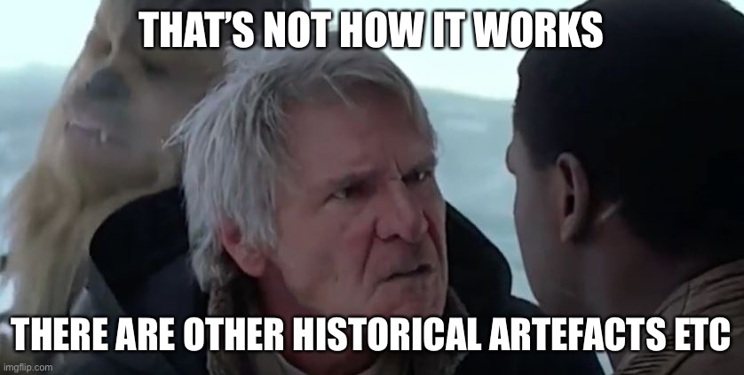 That's not how it works | THAT’S NOT HOW IT WORKS; THERE ARE OTHER HISTORICAL ARTEFACTS ETC | image tagged in that's not how it works | made w/ Imgflip meme maker