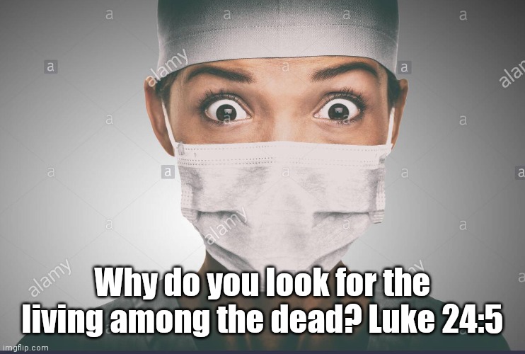 Wake up! | Why do you look for the living among the dead? Luke 24:5 | image tagged in covid-19,covid,corona virus,luke | made w/ Imgflip meme maker