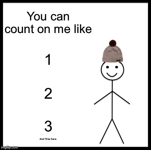 Be Like Bill Meme | You can count on me like; 1; 2; 3; And I’ll be there | image tagged in memes,be like bill | made w/ Imgflip meme maker