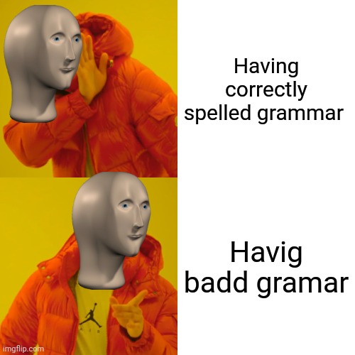 Sorry if there's a bunch of memes like this I hope there aren't |  Having correctly spelled grammar; Havig badd gramar | image tagged in memes,drake hotline bling,meme man | made w/ Imgflip meme maker