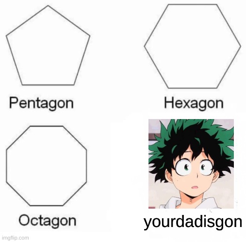 How long is it gonna take for Dekus dad to get the milk-? | yourdadisgon | image tagged in memes,pentagon hexagon octagon | made w/ Imgflip meme maker