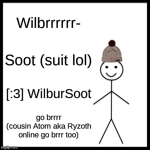 Be Like Bill | Wilbrrrrrr-; Soot (suit lol); [:3] WilburSoot; go brrrr
(cousin Atom aka Ryzoth online go brrr too) | image tagged in memes,be like bill | made w/ Imgflip meme maker