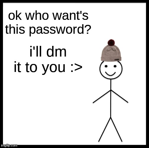 Be Like Bill | ok who want's this password? i'll dm it to you :> | image tagged in memes,be like bill | made w/ Imgflip meme maker