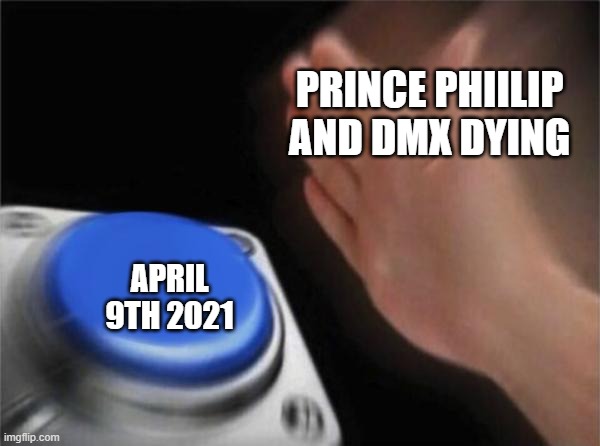 Blank Nut Button Meme | PRINCE PHIILIP AND DMX DYING; APRIL 9TH 2021 | image tagged in memes,blank nut button | made w/ Imgflip meme maker