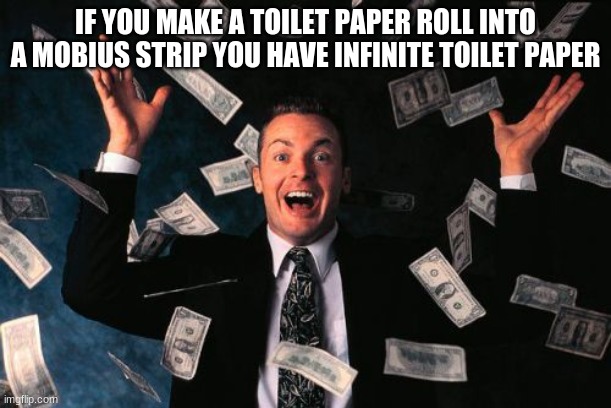 Money Man | IF YOU MAKE A TOILET PAPER ROLL INTO A MOBIUS STRIP YOU HAVE INFINITE TOILET PAPER | image tagged in memes,money man | made w/ Imgflip meme maker