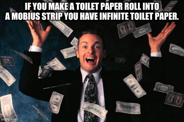 Money Man | IF YOU MAKE A TOILET PAPER ROLL INTO A MOBIUS STRIP YOU HAVE INFINITE TOILET PAPER. | image tagged in memes,money man | made w/ Imgflip meme maker