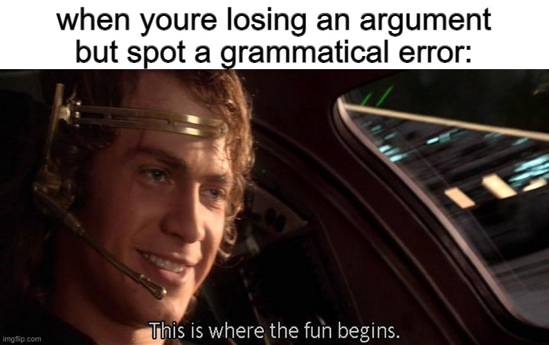 idk anymore lol | when youre losing an argument but spot a grammatical error: | image tagged in this is where the fun begins | made w/ Imgflip meme maker