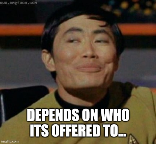 sulu | DEPENDS ON WHO ITS OFFERED TO... | image tagged in sulu | made w/ Imgflip meme maker