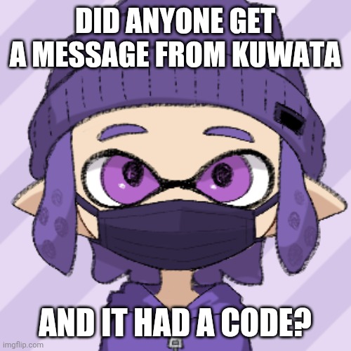 I did | DID ANYONE GET A MESSAGE FROM KUWATA; AND IT HAD A CODE? | image tagged in bryce with mask | made w/ Imgflip meme maker