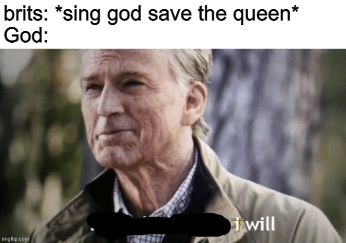 Q U E E N | brits: *sing god save the queen*
God: | image tagged in no i dont think i will | made w/ Imgflip meme maker
