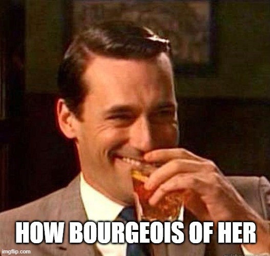 Mad Men | HOW BOURGEOIS OF HER | image tagged in mad men | made w/ Imgflip meme maker