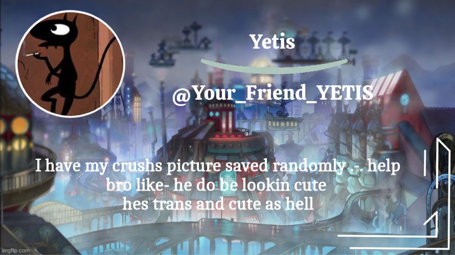 *cri* | I have my crushs picture saved randomly .-. help
bro like- he do be lookin cute 
hes trans and cute as hell | image tagged in yetis go brr | made w/ Imgflip meme maker