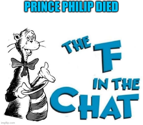 i shouldnt make a meme abt it its not funny | PRINCE PHILIP DIED | image tagged in the f in the chat | made w/ Imgflip meme maker