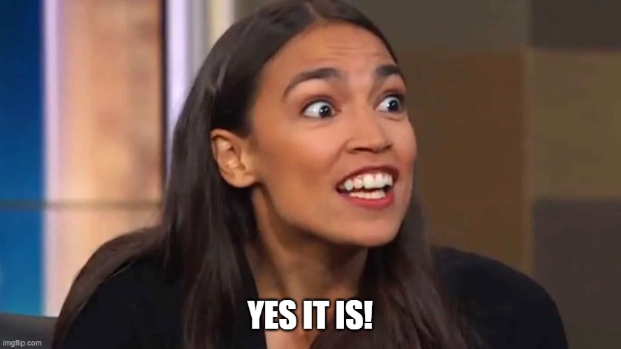 Crazy AOC | YES IT IS! | image tagged in crazy aoc | made w/ Imgflip meme maker
