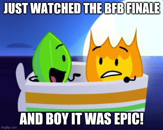 JUST WATCHED THE BFB FINALE; AND BOY IT WAS EPIC! | made w/ Imgflip meme maker