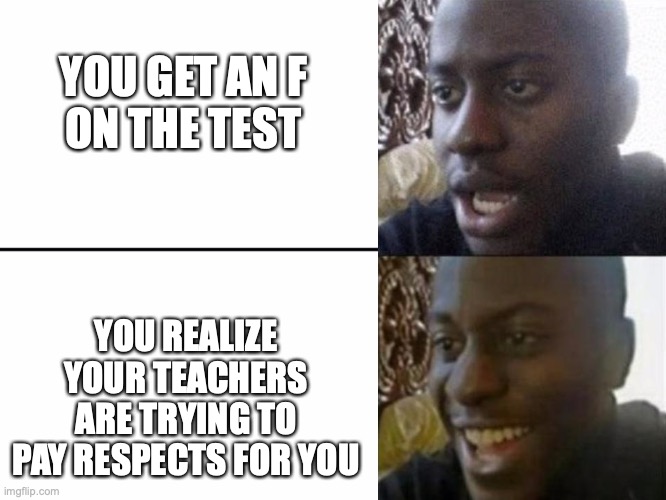 Teachers are trying to pay respects for you when you get an F | YOU GET AN F ON THE TEST; YOU REALIZE YOUR TEACHERS ARE TRYING TO PAY RESPECTS FOR YOU | image tagged in reversed disappointed black man,f in the chat,fail,school meme | made w/ Imgflip meme maker