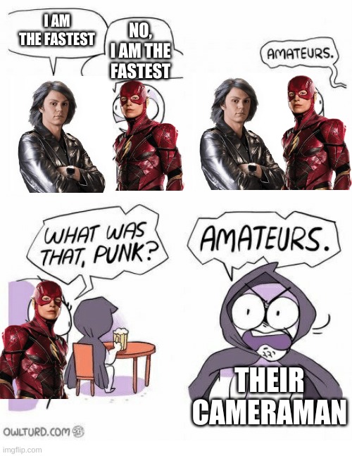 Amateurs | I AM THE FASTEST; NO, I AM THE FASTEST; THEIR CAMERAMAN | image tagged in amateurs,flash,quicksilver,fast,gotta go fast | made w/ Imgflip meme maker