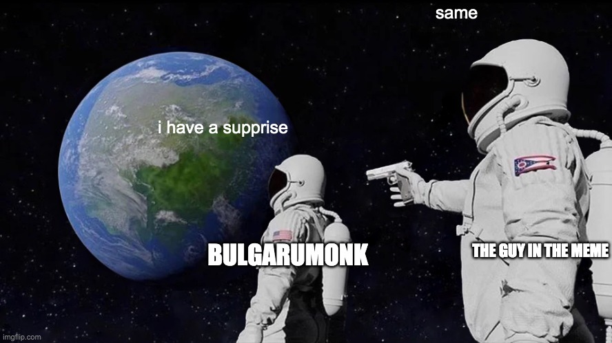 Always Has Been Meme | same; i have a supprise; BULGARUMONK; THE GUY IN THE MEME | image tagged in memes,always has been | made w/ Imgflip meme maker