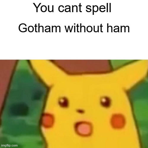Surprised Pikachu Meme | You cant spell; Gotham without ham | image tagged in memes,surprised pikachu | made w/ Imgflip meme maker