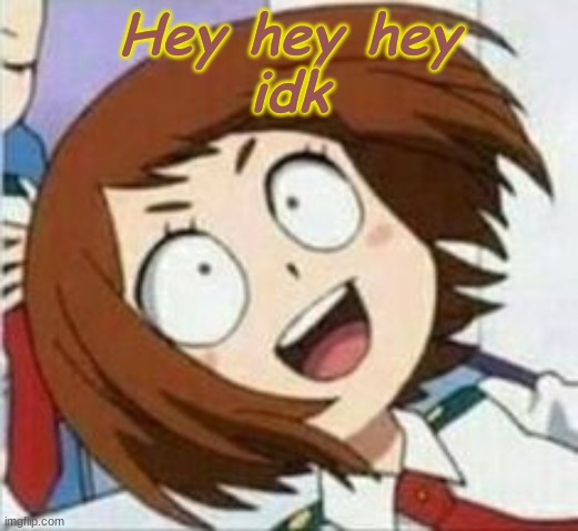 Hey hey hey
idk | made w/ Imgflip meme maker