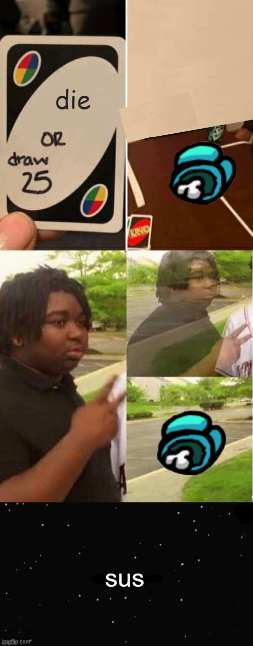 sus | die; sus | image tagged in memes,uno draw 25 cards,disappearing,x was the impostor | made w/ Imgflip meme maker