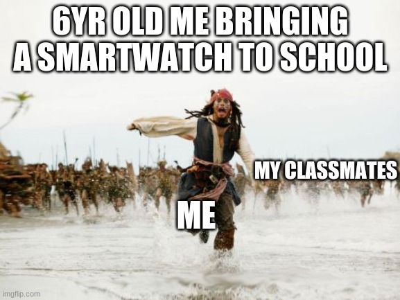 Jack Sparrow Being Chased Meme | 6YR OLD ME BRINGING A SMARTWATCH TO SCHOOL; MY CLASSMATES; ME | image tagged in memes,jack sparrow being chased | made w/ Imgflip meme maker