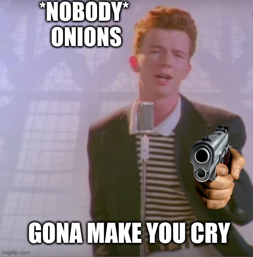 onions | *NOBODY* 
ONIONS; GONA MAKE YOU CRY | image tagged in rick astly,this onion won't make me cry | made w/ Imgflip meme maker