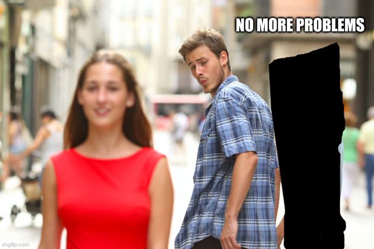 Distracted Boyfriend | NO MORE PROBLEMS | image tagged in memes,distracted boyfriend | made w/ Imgflip meme maker