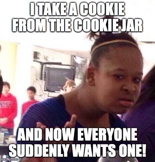 I tried to be silent about it, but NO! | I TAKE A COOKIE FROM THE COOKIE JAR; AND NOW EVERYONE SUDDENLY WANTS ONE! | image tagged in memes,black girl wat,cookies | made w/ Imgflip meme maker