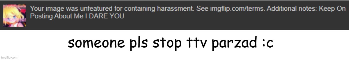 i didnt harass him, i only say why is he bullying me :c | someone pls stop ttv parzad :c | made w/ Imgflip meme maker