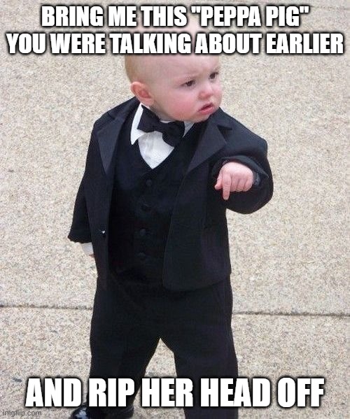 Baby Godfather Meme | BRING ME THIS "PEPPA PIG" YOU WERE TALKING ABOUT EARLIER; AND RIP HER HEAD OFF | image tagged in memes,baby godfather | made w/ Imgflip meme maker