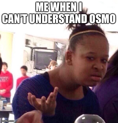 Black Girl Wat Meme | ME WHEN I CAN’T UNDERSTAND OSMO | image tagged in memes,black girl wat | made w/ Imgflip meme maker