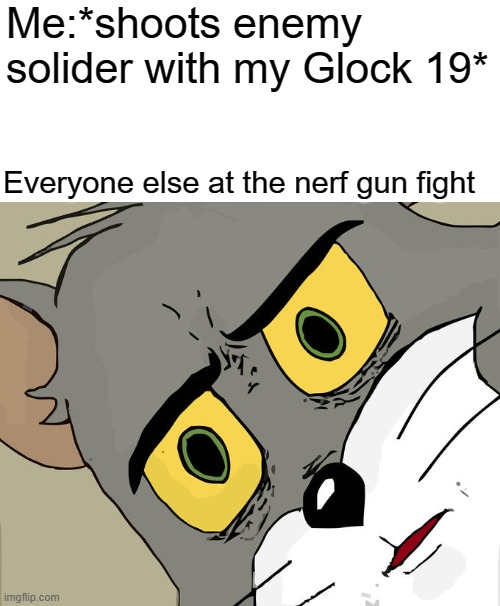 ¯\_(ツ)_/¯ | Me:*shoots enemy solider with my Glock 19*; Everyone else at the nerf gun fight | image tagged in memes,unsettled tom | made w/ Imgflip meme maker