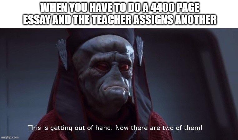 Two of Them | WHEN YOU HAVE TO DO A 4400 PAGE ESSAY AND THE TEACHER ASSIGNS ANOTHER | image tagged in two of them | made w/ Imgflip meme maker