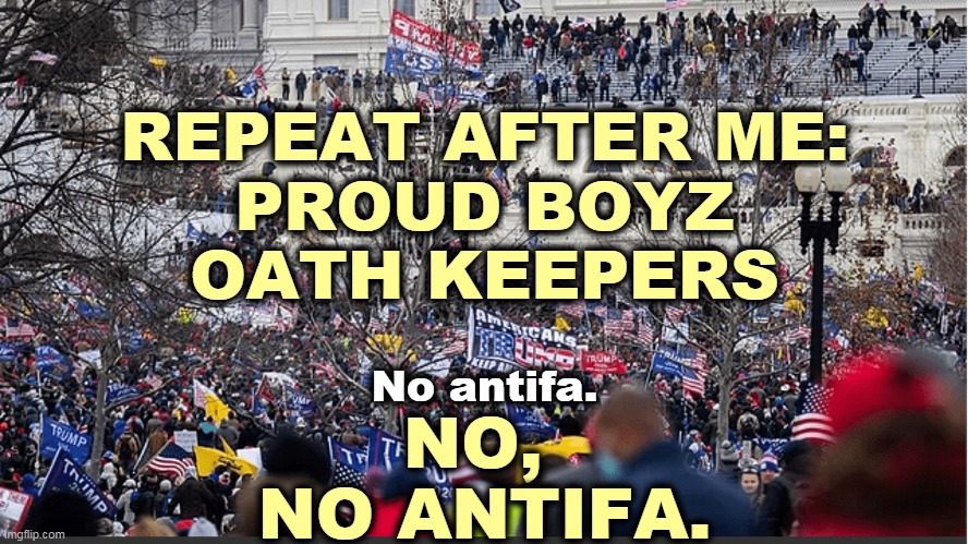 Trump's Failed Coup on January 6th | REPEAT AFTER ME:
PROUD BOYZ
OATH KEEPERS; No antifa. NO, 
NO ANTIFA. | image tagged in capitol hill,riot,proud,boys,right wing,coup | made w/ Imgflip meme maker