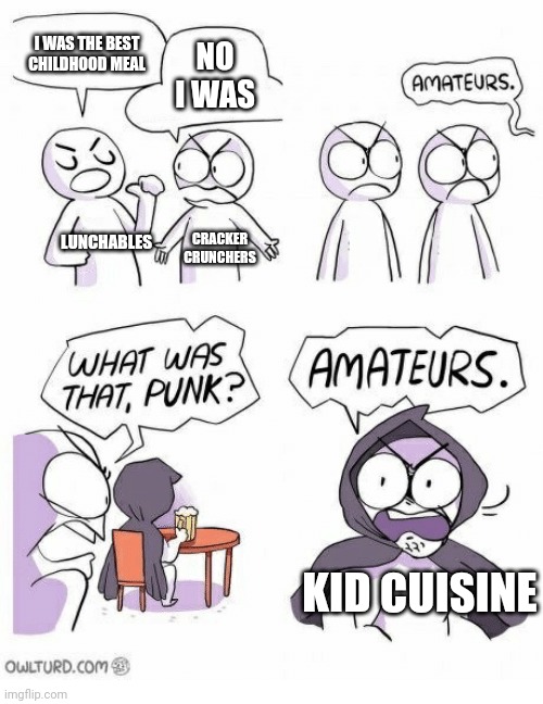 Debate | I WAS THE BEST CHILDHOOD MEAL; NO I WAS; LUNCHABLES; CRACKER CRUNCHERS; KID CUISINE | image tagged in amateurs | made w/ Imgflip meme maker
