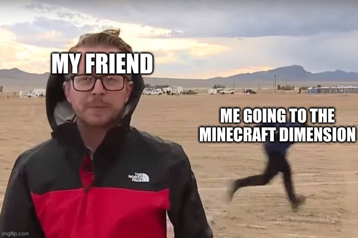 Area 51 Naruto Runner | MY FRIEND ME GOING TO THE MINECRAFT DIMENSION | image tagged in area 51 naruto runner | made w/ Imgflip meme maker
