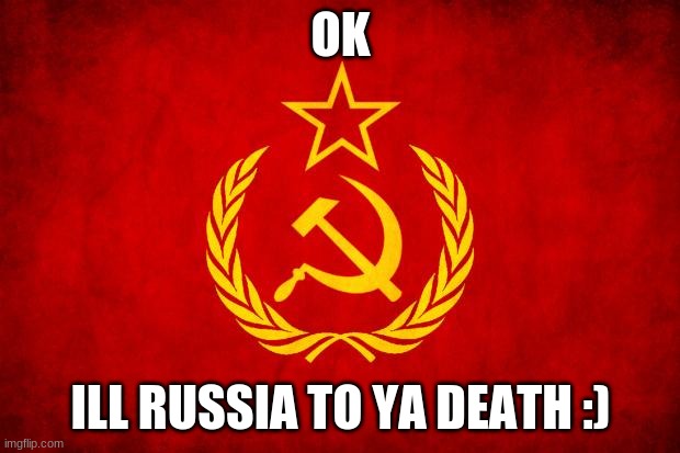 In Soviet Russia | OK ILL RUSSIA TO YA DEATH :) | image tagged in in soviet russia | made w/ Imgflip meme maker