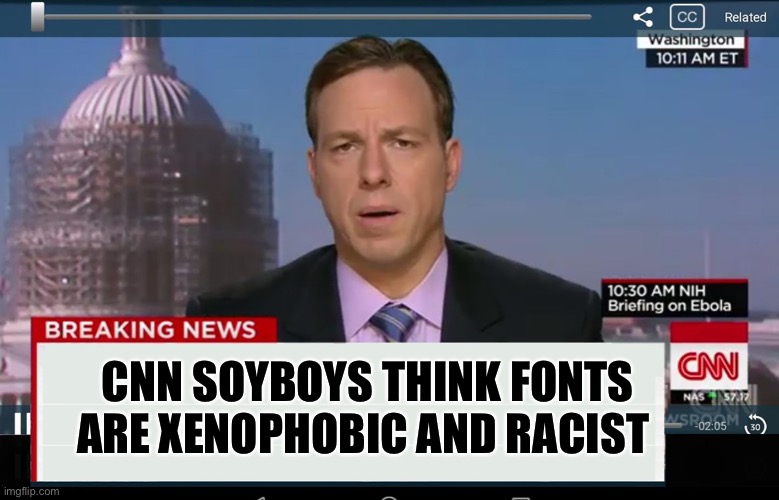 Fonts racist!!! | CNN SOYBOYS THINK FONTS ARE XENOPHOBIC AND RACIST | image tagged in cnn crazy news network | made w/ Imgflip meme maker