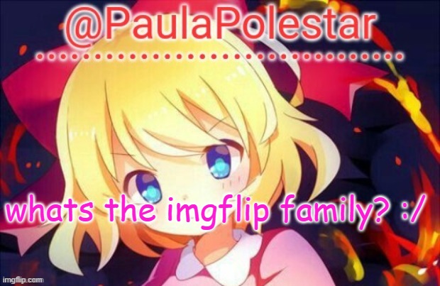 ._. | whats the imgflip family? :/ | image tagged in paula announcement 2 | made w/ Imgflip meme maker