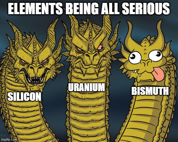 people that are only 12-(i dunno) 85 will find this funny | ELEMENTS BEING ALL SERIOUS; URANIUM; BISMUTH; SILICON | image tagged in three-headed dragon | made w/ Imgflip meme maker