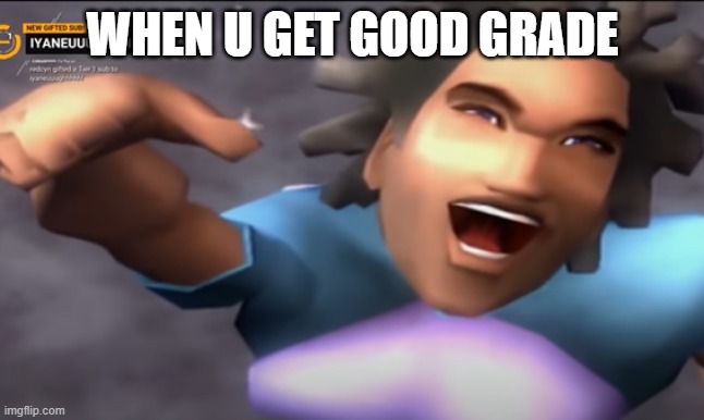 WHEN U GET GOOD GRADE | made w/ Imgflip meme maker