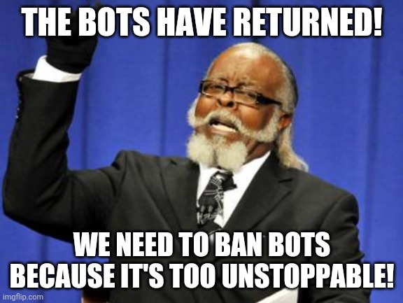 I found Pornbots! We need full lockdown now! I'll send links to their profile to delete them! | THE BOTS HAVE RETURNED! WE NEED TO BAN BOTS BECAUSE IT'S TOO UNSTOPPABLE! | image tagged in memes,too damn high | made w/ Imgflip meme maker